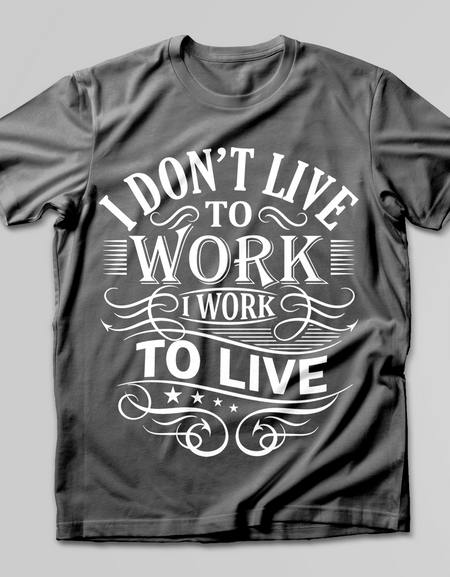 I Don't Live To Work, I Work To Live T-SHIRT - Print My Images