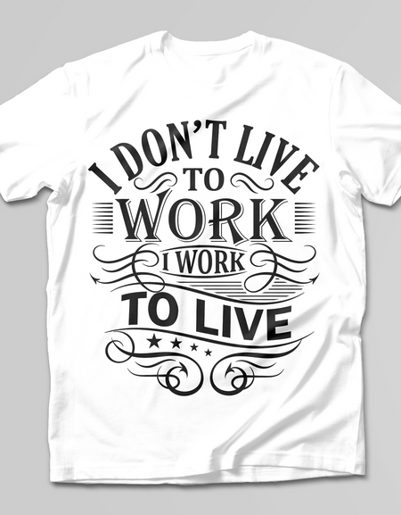 I Don't Live To Work, I Work To Live T-SHIRT - Print My Images