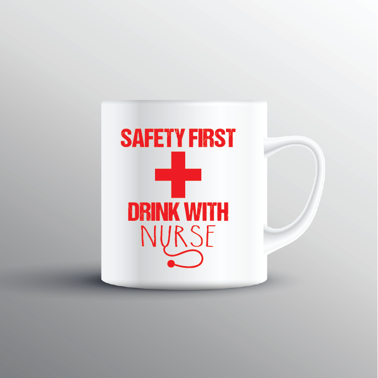Safety First Drink With A Nurse Cup - Print My Images